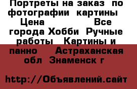 Портреты на заказ( по фотографии)-картины › Цена ­ 400-1000 - Все города Хобби. Ручные работы » Картины и панно   . Астраханская обл.,Знаменск г.